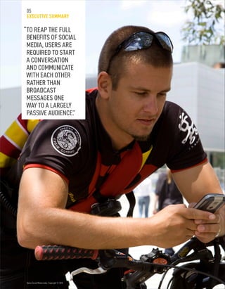 Optus Social Media Index. Copyright © 2010.
05
EXECUTIVE SUMMARY
“TO REAP THE FULL
BENEFITS OF SOCIAL
MEDIA, USERS ARE
REQUIRED TO START
A CONVERSATION
AND COMMUNICATE
WITH EACH OTHER
RATHER THAN
BROADCAST
MESSAGES ONE
WAY TO A LARGELY
PASSIVE AUDIENCE.”
 