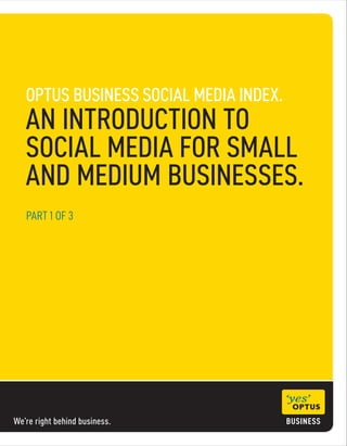 We’re right behind business.
OPTUS BUSINESS SOCIAL MEDIA INDEX.
AN INTRODUCTION TO
SOCIAL MEDIA FOR SMALL
AND MEDIUM BUSINESSES.
PART 1 OF 3
 