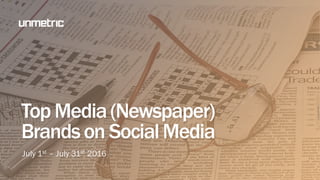 Top US Newspaper
Brands on Social Media
July 1st – July 31st 2016
 