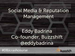 Social Media & Reputation
           Management

          Eddy Badrina
      Co-founder, Buzzshift
         @eddybadrina
#DBJcrashcourse	
  
 