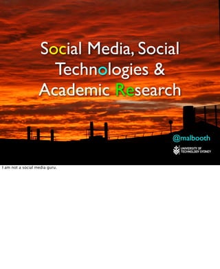 Social Media, Social
                     Technologies &
                   Academic Research

                                    @malbooth

I am not a social media guru.
 