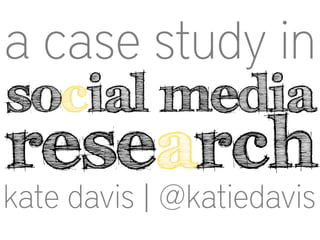 a case study in
social media

research

kate davis | @katiedavis

	
  

 