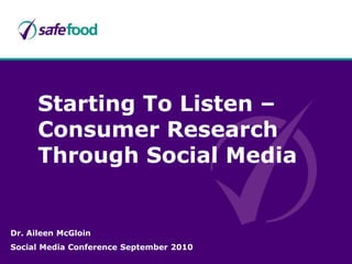 Starting To Listen – Consumer Research Through Social Media Dr. Aileen McGloin Social Media Conference September 2010 