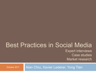 Alan Chiu, Xavier Lederer, Yong Tian Best Practices in Social MediaExpert interviewsCase studiesMarket research October 2011 