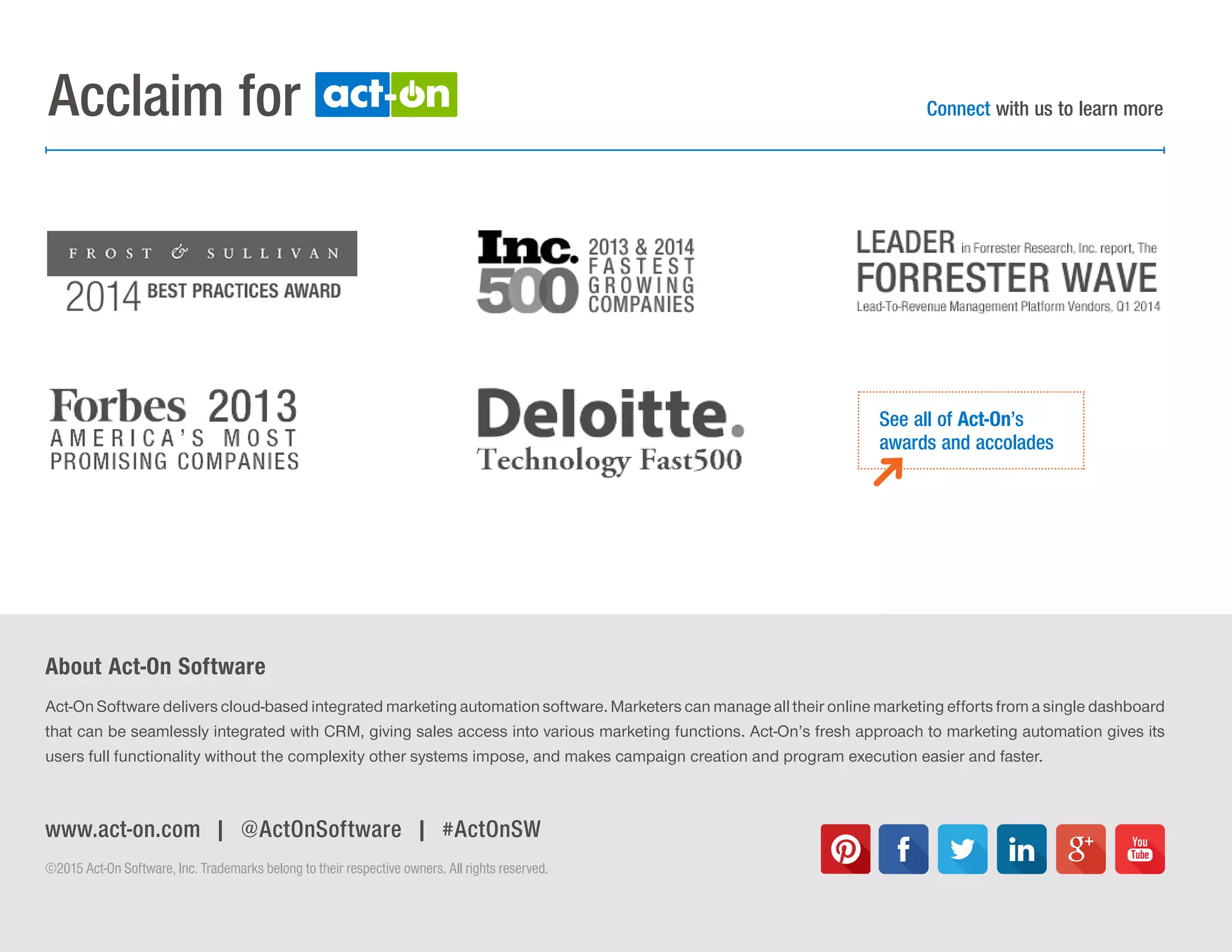 THE SOCIAL MEDIA RESOURCE GUIDE | 20
www.act-on.com | @ActOnSoftware | #ActOnSW
Act-On Software delivers cloud-based integrated marketing automation software. Marketers can manage all their online marketing efforts from a single dashboard
that can be seamlessly integrated with CRM, giving sales access into various marketing functions. Act-On’s fresh approach to marketing automation gives its
users full functionality without the complexity other systems impose, and makes campaign creation and program execution easier and faster.
About Act-On Software
©2015 Act-On Software, Inc. Trademarks belong to their respective owners. All rights reserved.
Connect with us to learn moreAcclaim for
See all of Act-On’s
awards and accolades
 