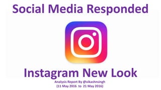 Social Media Responded
Instagram New LookAnalysis Report By @vikashnsingh
(11 May 2016 to 21 May 2016)
 