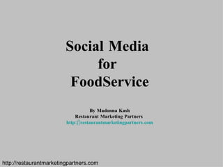Social Media  for  FoodService By Madonna Kash Restaurant Marketing Partners  http://restaurantmarketingpartners.com http://restaurantmarketingpartners.com 