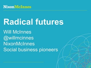 Radical futures
Will McInnes
@willmcinnes
NixonMcInnes
Social business pioneers

Page 1 | Social Business Pioneers
 