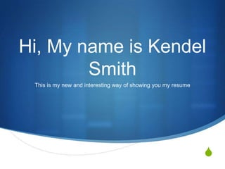 Hi, My name is Kendel
        Smith
 This is my new and interesting way of showing you my resume




                                                               S
 