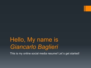 Hello, My name is
Giancarlo Baglieri
This is my online social media resume! Let`s get started!
 