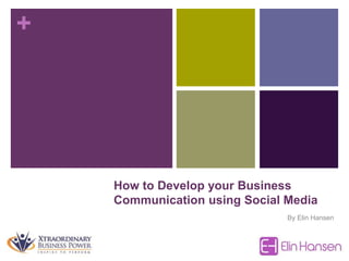 +
How to Develop your Business
Communication using Social Media
By Elin Hansen
 