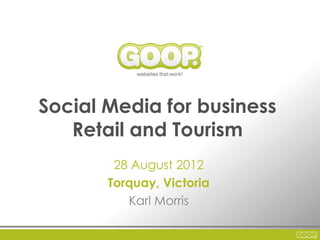 Social Media for business
   Retail and Tourism
        28 August 2012
       Torquay, Victoria
          Karl Morris
 