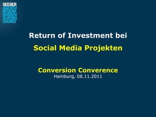 Return of Investment bei
 Social Media Projekten


  Conversion Converence
      Hamburg, 08.11.2011
 