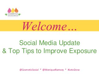 @CosmeticSocial * @MoniqueRamsey * #LetsGrow
Welcome…
Social Media Update
& Top Tips to Improve Exposure
 