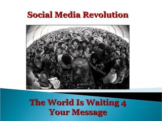 The World Is Waiting 4 Your Message Social Media Revolution 