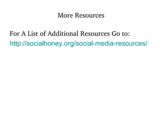 More Resources For A List of Additional Resources Go to: http:// socialhoney.org /social-media-resources/   
