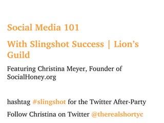 Social Media 101 With Slingshot Success | Lion’s Guild Featuring Christina Meyer, Founder of SocialHoney.org hashtag  #slingshot  for the Twitter After-Party Follow Christina on Twitter  @therealshortyc 