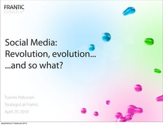 Social Media:
    Revolution, evolution...
    ...and so what?


   Tommi Pelkonen
   Strategist @ Frantic
   April 29, 2010

perjantaina 8. lokakuuta 2010
 