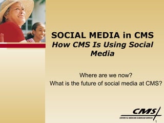SOCIAL MEDIA in CMS How CMS Is Using Social Media Where are we now? What is the future of social media at CMS? 