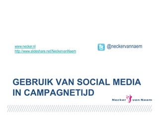 GEBRUIK VAN SOCIAL MEDIA
IN CAMPAGNETIJD
@neckervannaemwww.necker.nl
http://www.slideshare.net/NeckervanNaem
 