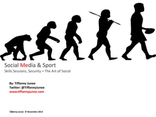 Social Media & Sport
Skills Sessions, Security = The Art of Social
By: Tiffanny Junee
Twitter: @TiffannyJunee
www.tiffannyjunee.com

Tiffanny Junee © November 2013

 