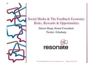 Social Media & The Feedback Economy:
    Risks, Rewards & Opportunities
        Darren Sharp, Senior Consultant
              Twitter: @dasharp




     The Social Media Risk, Privacy & Governance Forum   Melbourne 02/11/2012
 