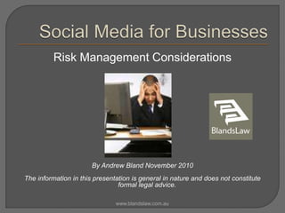 Risk Management Considerations
By Andrew Bland November 2010
The information in this presentation is general in nature and does not constitute
formal legal advice.
www.blandslaw.com.au
 