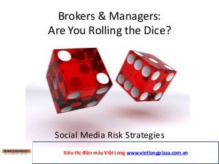 Brokers & Managers:
Are You Rolling the Dice?
Social Media Risk Strategies
Siêu thị điện máy Việt Long www.vietlongplaza.com.vn
 