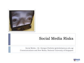 Social Media Risks

    Social Media – Dr. Giorgos Cheliotis (gcheliotis@nus.edu.sg)
Communications and New Media, National University of Singapore
 