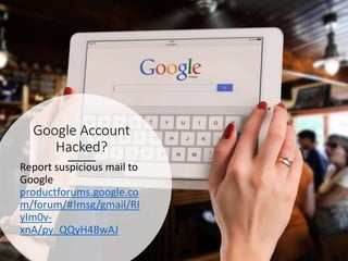 Google Account
Hacked?
Report suspicious mail to
Google
productforums.google.co
m/forum/#!msg/gmail/RI
yIm0v-
xnA/py_QQyH4BwAJ
 