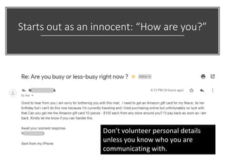 Starts out as an innocent: “How are you?”
Don’t volunteer personal details
unless you know who you are
communicating with.
 