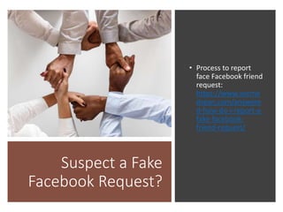 Suspect a Fake
Facebook Request?
• Process to report
face Facebook friend
request:
https://www.socme
dsean.com/answere
d-how-do-i-report-a-
fake-facebook-
friend-request/
 