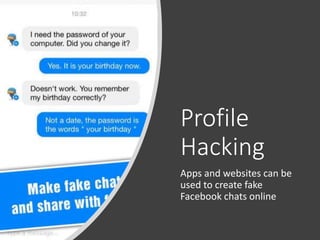Profile
Hacking
Apps and websites can be
used to create fake
Facebook chats online
 