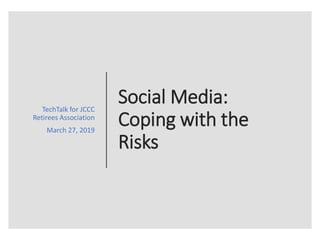 Social Media:
Coping with the
Risks
TechTalk for JCCC
Retirees Association
March 27, 2019
 