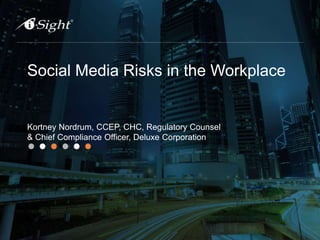 Social Media Risks in the Workplace
Kortney Nordrum, CCEP, CHC, Regulatory Counsel
& Chief Compliance Officer, Deluxe Corporation
 