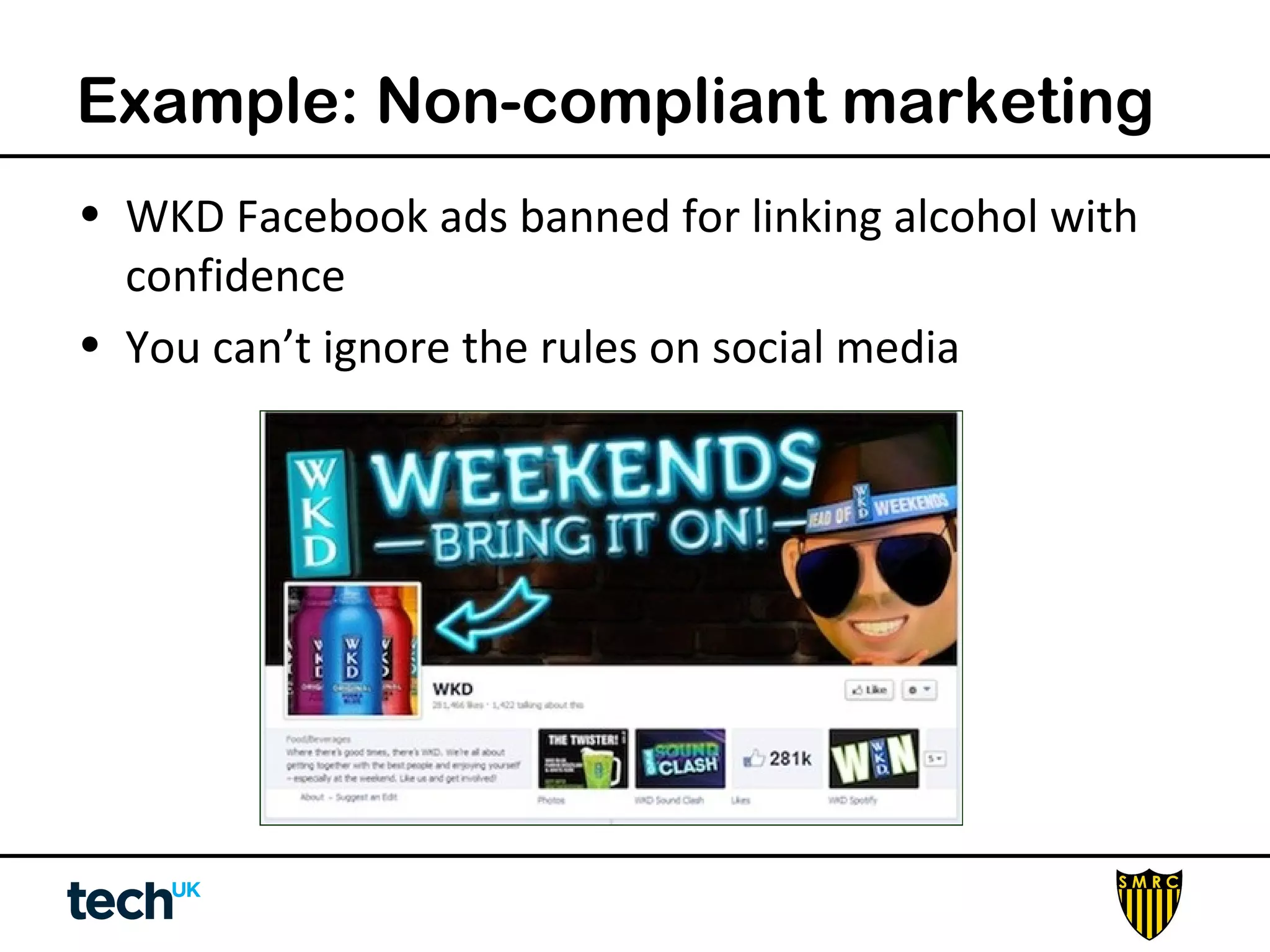 Example: Non-compliant marketing 
• WKD Facebook ads banned for linking alcohol with 
confidence 
• You can’t ignore the rules on social media 
 