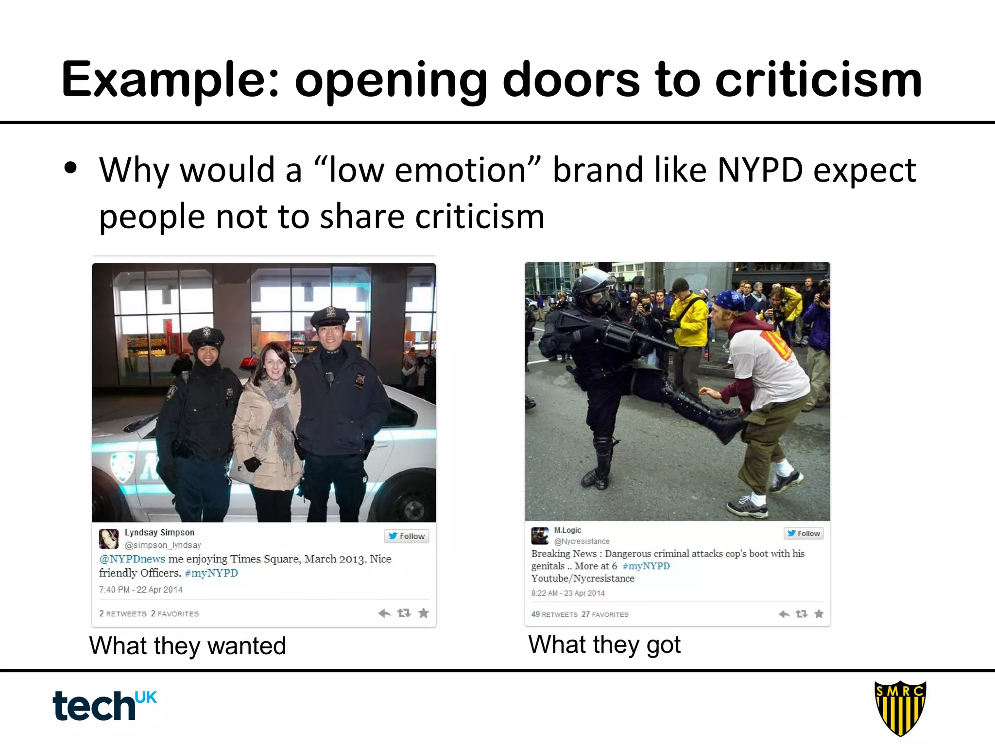 Example: opening doors to criticism 
• Why would a “low emotion” brand like NYPD expect 
people not to share criticism 
What they wanted What they got 
 
