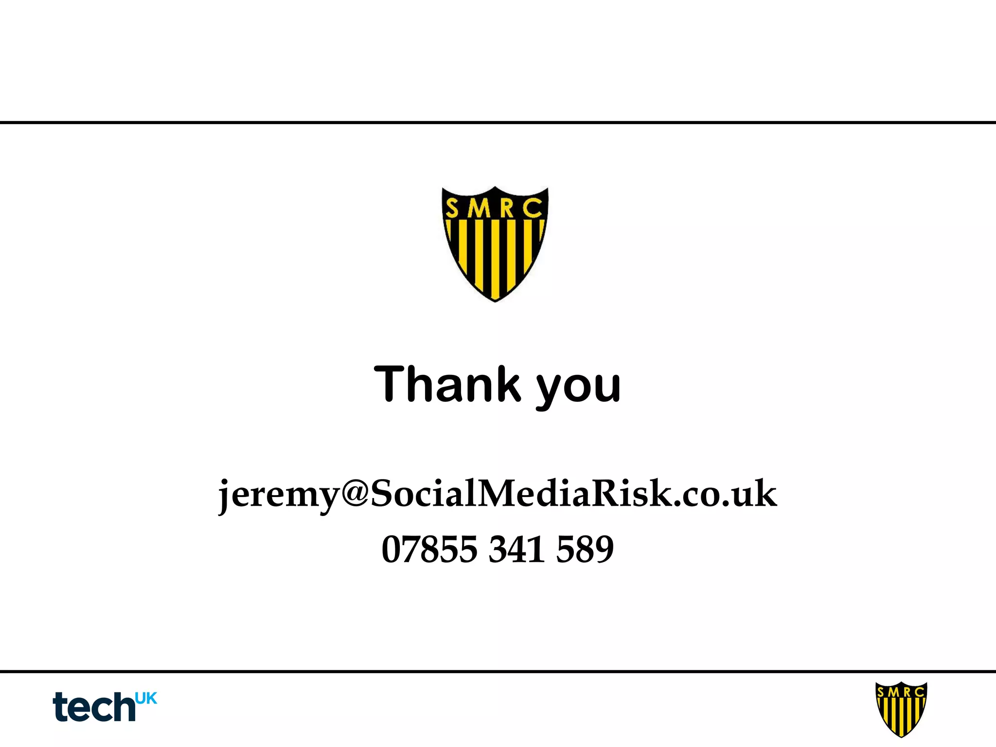 Thank you 
jeremy@SocialMediaRisk.co.uk 
07855 341 589 
