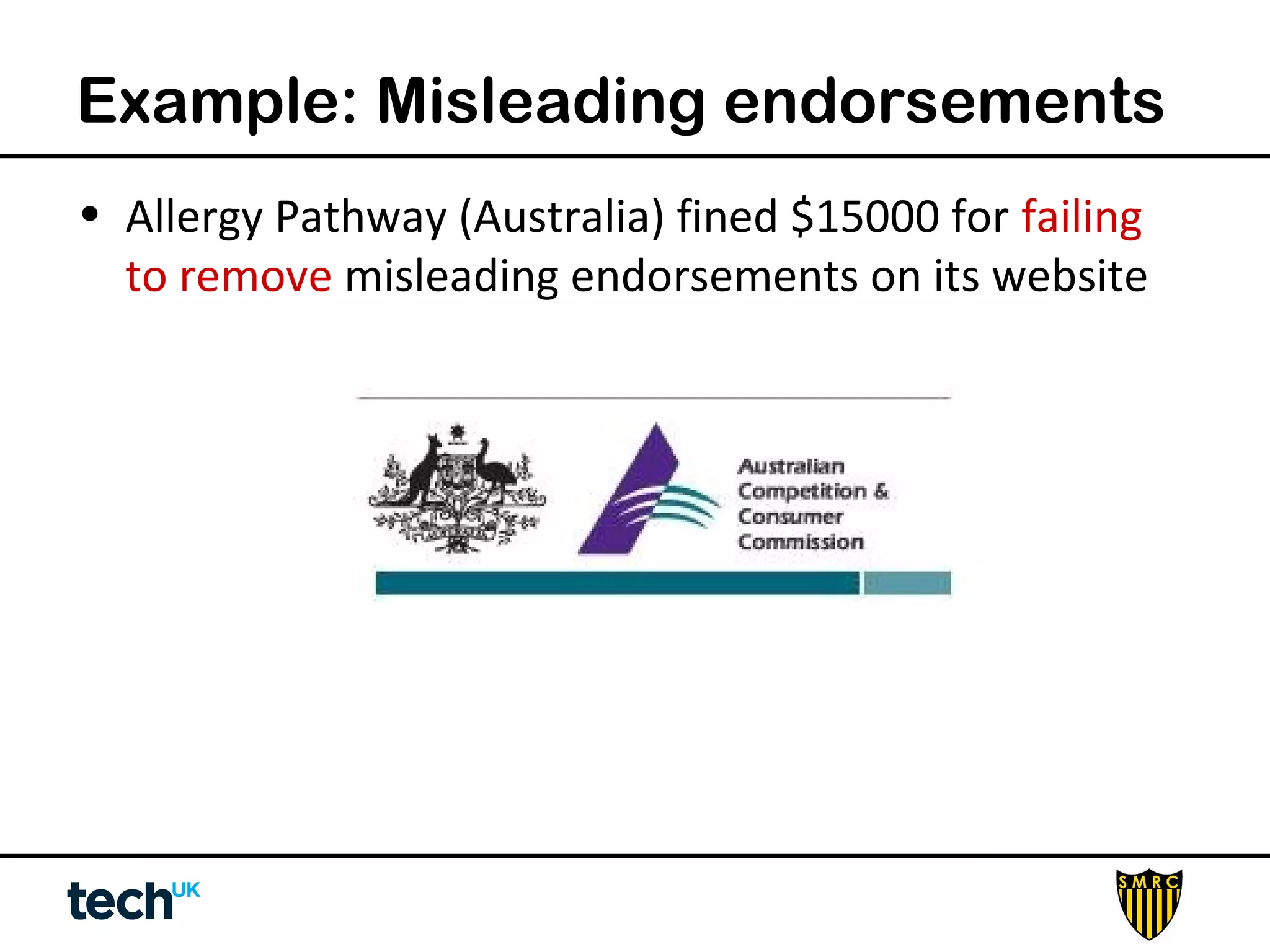 Example: Misleading endorsements 
• Allergy Pathway (Australia) fined $15000 for failing 
to remove misleading endorsements on its website 
 