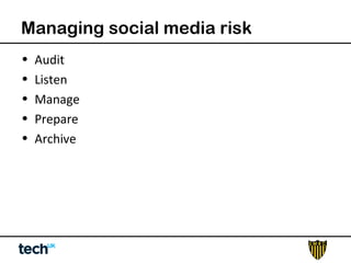 Managing social media risk 
• Audit 
• Listen 
• Manage 
• Prepare 
• Archive 
 