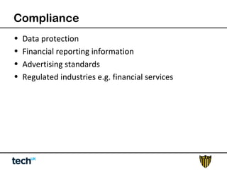 Compliance 
• Data protection 
• Financial reporting information 
• Advertising standards 
• Regulated industries e.g. financial services 
 