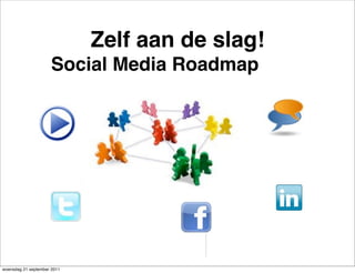 Zelf aan de slag!
                     Social Media Roadmap




woensdag 21 september 2011
 