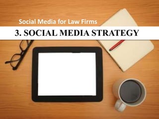 Social Media for Law Firms
3. SOCIAL MEDIA STRATEGY
 