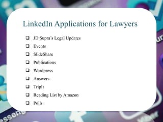LinkedIn Applications for Lawyers
 JD Supra’s Legal Updates
 Events
 SlideShare
 Publications
 Wordpress
 Answers
 TripIt
 Reading List by Amazon
 Polls
 