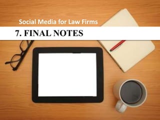 Social Media for Law Firms
7. FINAL NOTES
 