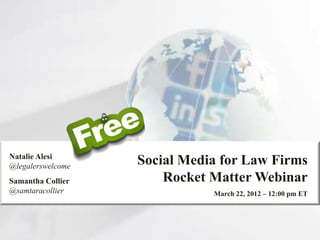 Social Media for Law Firms
Rocket Matter Webinar
March 22, 2012 – 12:00 pm ET
Natalie Alesi
@legalerswelcome
Samantha Collier
@samtaracollier
 