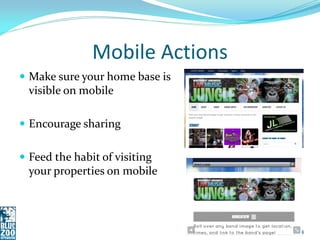 Mobile Actions
 Make sure your home base is
  visible on mobile

 Encourage sharing


 Feed the habit of visiting
  you...