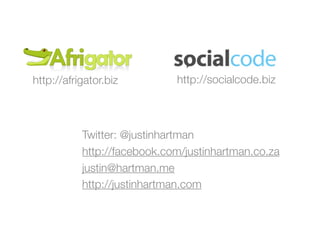 http://afrigator.biz         http://socialcode.biz



           Twitter: @justinhartman
           http://facebook.com/justinhartman.co.za
           justin@hartman.me
           http://justinhartman.com
 