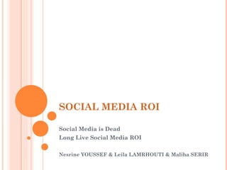 SOCIAL MEDIA ROI Social Media is Dead Long Live Social Media ROI  Nesrine YOUSSEF & Leila LAMRHOUTI & Maliha SERIR 