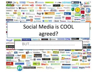 Social Media is COOL
       agreed?
BUT……………………………………….
 